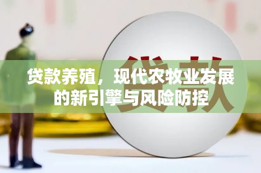 岭东贷款养殖，现代农牧业发展的新引擎与风险防控