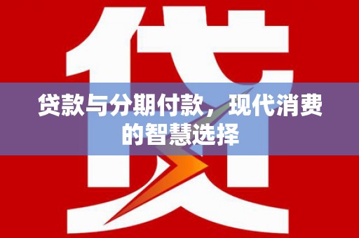 岭东贷款与分期付款，现代消费的智慧选择