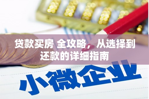 岭东贷款买房 全攻略，从选择到还款的详细指南