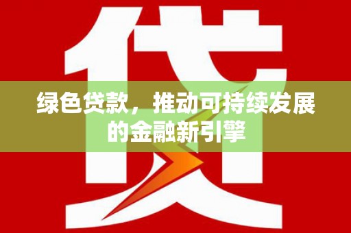岭东绿色贷款，推动可持续发展的金融新引擎