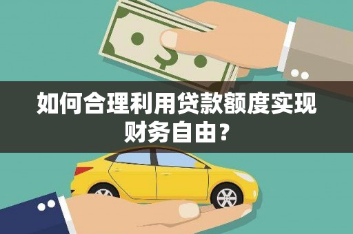 岭东如何合理利用贷款额度实现财务自由？