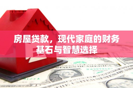 岭东房屋贷款，现代家庭的财务基石与智慧选择