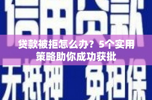 岭东贷款被拒怎么办？5个实用策略助你成功获批