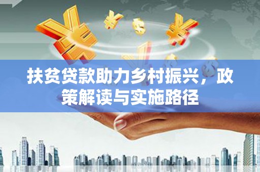 岭东扶贫贷款助力乡村振兴，政策解读与实施路径