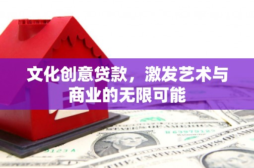 岭东文化创意贷款，激发艺术与商业的无限可能