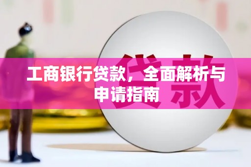 岭东工商银行贷款，全面解析与申请指南