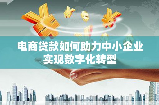 岭东电商贷款如何助力中小企业实现数字化转型