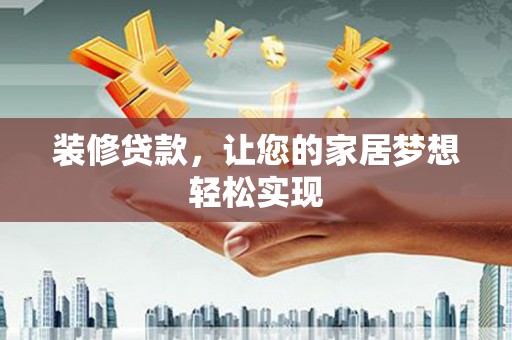 岭东装修贷款，让您的家居梦想轻松实现
