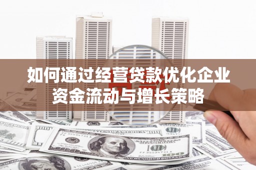 岭东如何通过经营贷款优化企业资金流动与增长策略