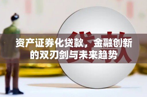岭东资产证券化贷款，金融创新的双刃剑与未来趋势