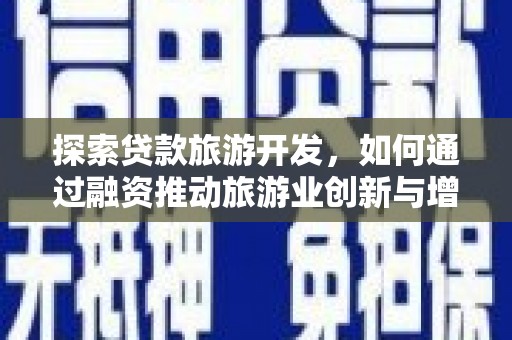 岭东探索贷款旅游开发，如何通过融资推动旅游业创新与增长