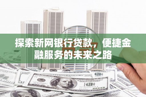 岭东探索新网银行贷款，便捷金融服务的未来之路
