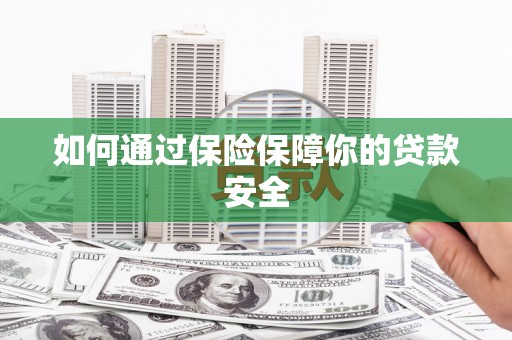 岭东如何通过保险保障你的贷款安全