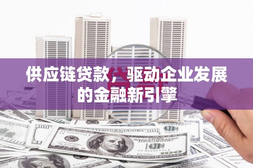 岭东供应链贷款，驱动企业发展的金融新引擎