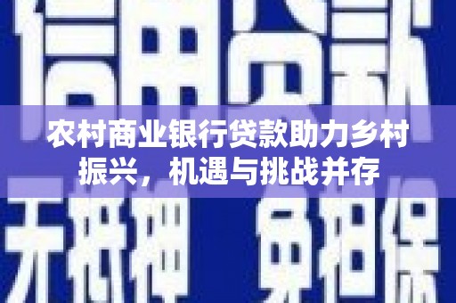 岭东农村商业银行贷款助力乡村振兴，机遇与挑战并存