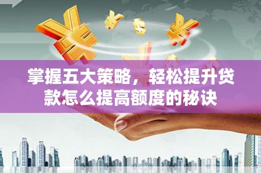 岭东掌握五大策略，轻松提升贷款怎么提高额度的秘诀