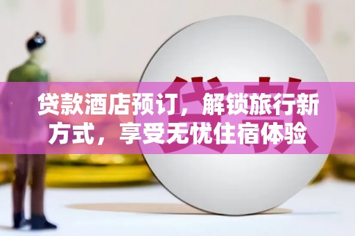 岭东贷款酒店预订，解锁旅行新方式，享受无忧住宿体验