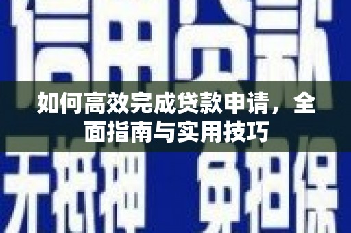 岭东如何高效完成贷款申请，全面指南与实用技巧