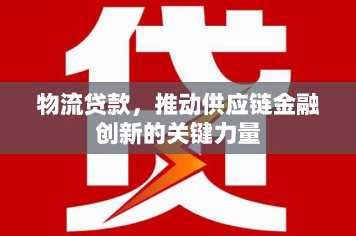 岭东物流贷款，推动供应链金融创新的关键力量