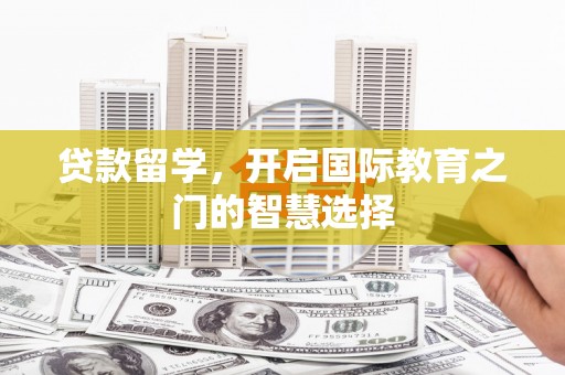 岭东贷款留学，开启国际教育之门的智慧选择