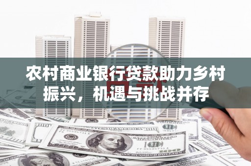 岭东农村商业银行贷款助力乡村振兴，机遇与挑战并存