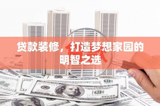 岭东贷款装修，打造梦想家园的明智之选