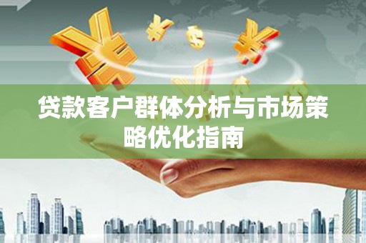岭东贷款客户群体分析与市场策略优化指南