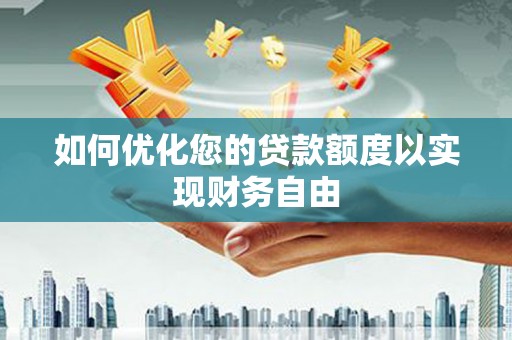 岭东如何优化您的贷款额度以实现财务自由