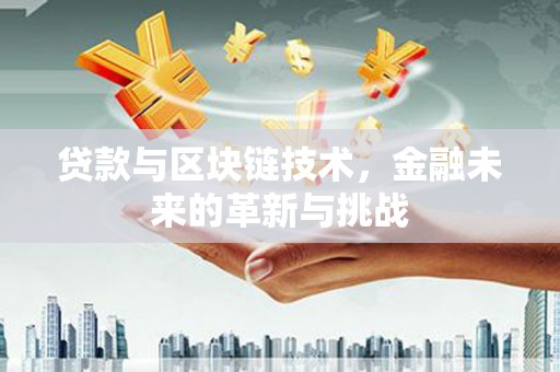 岭东贷款与区块链技术，金融未来的革新与挑战