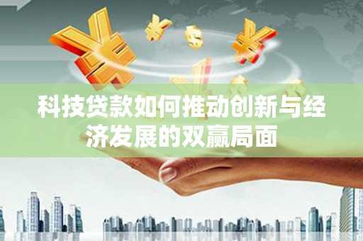 岭东科技贷款如何推动创新与经济发展的双赢局面