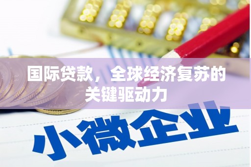 岭东国际贷款，全球经济复苏的关键驱动力