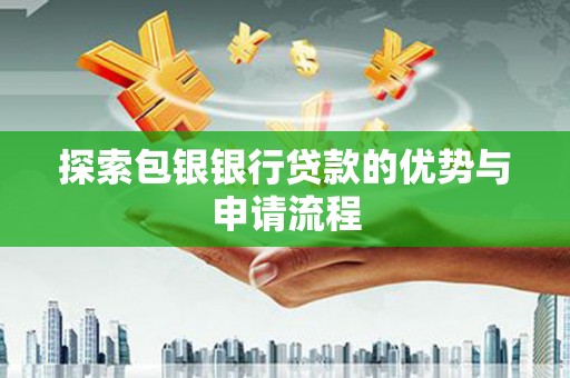 岭东探索包银银行贷款的优势与申请流程
