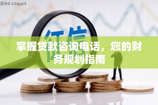 岭东掌握贷款咨询电话，您的财务规划指南