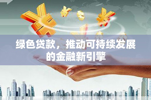 岭东绿色贷款，推动可持续发展的金融新引擎
