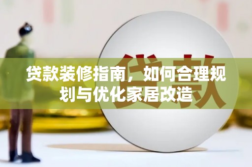 岭东贷款装修指南，如何合理规划与优化家居改造