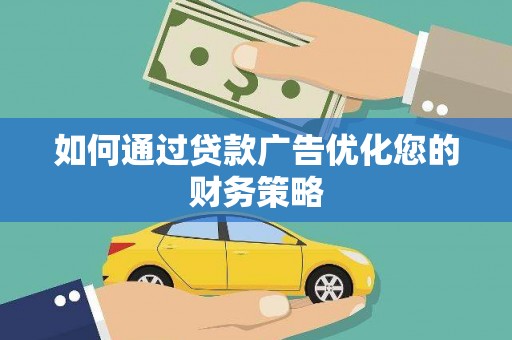 岭东如何通过贷款广告优化您的财务策略