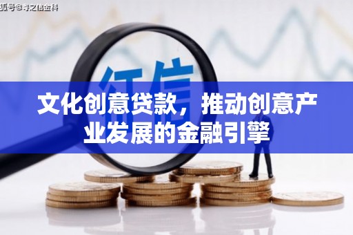岭东文化创意贷款，推动创意产业发展的金融引擎