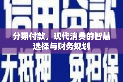 岭东分期付款，现代消费的智慧选择与财务规划