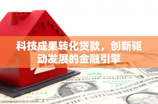 岭东科技成果转化贷款，创新驱动发展的金融引擎