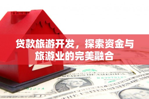 岭东贷款旅游开发，探索资金与旅游业的完美融合