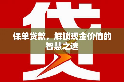 岭东保单贷款，解锁现金价值的智慧之选