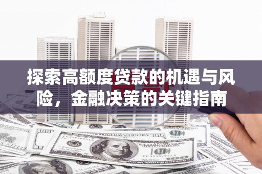岭东探索高额度贷款的机遇与风险，金融决策的关键指南