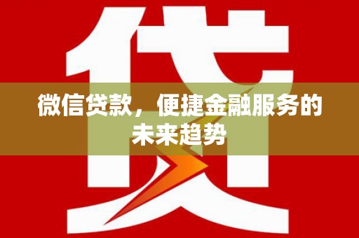 岭东微信贷款，便捷金融服务的未来趋势
