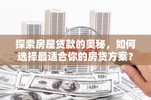 岭东探索房屋贷款的奥秘，如何选择最适合你的房贷方案？