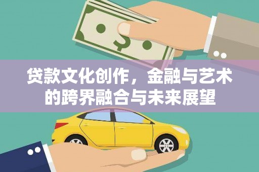 岭东贷款文化创作，金融与艺术的跨界融合与未来展望