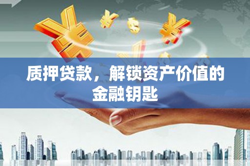 岭东质押贷款，解锁资产价值的金融钥匙
