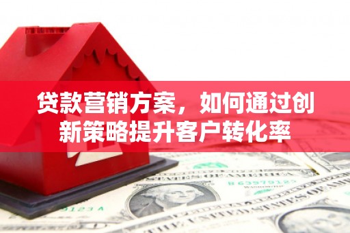 岭东贷款营销方案，如何通过创新策略提升客户转化率