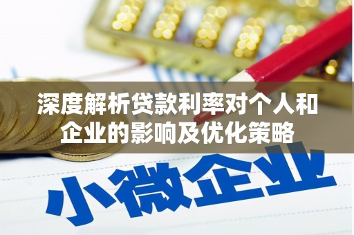 岭东深度解析贷款利率对个人和企业的影响及优化策略