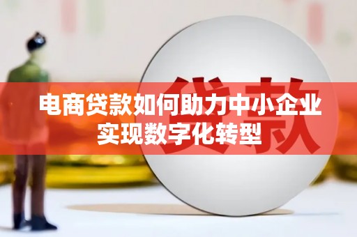 岭东电商贷款如何助力中小企业实现数字化转型