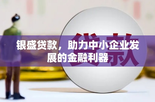 岭东银盛贷款，助力中小企业发展的金融利器
